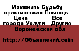 Изменить Судьбу, практическая Помощь › Цена ­ 15 000 - Все города Услуги » Другие   . Воронежская обл.